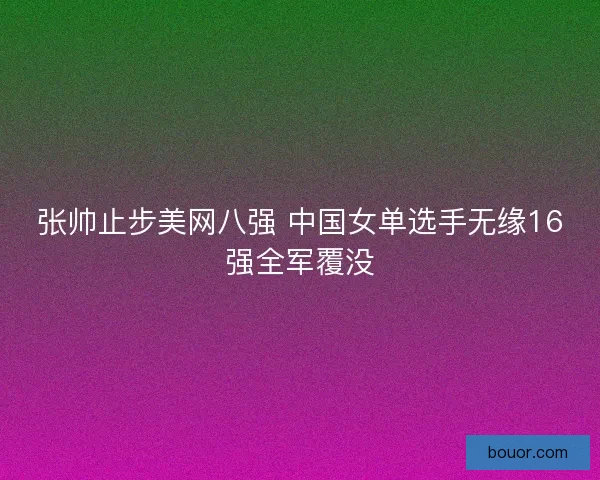 张帅止步美网八强 中国女单选手无缘16强全军覆没
